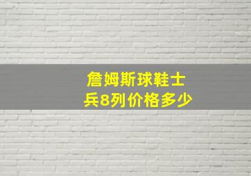 詹姆斯球鞋士兵8列价格多少