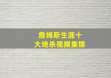 詹姆斯生涯十大绝杀视频集锦