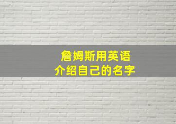 詹姆斯用英语介绍自己的名字