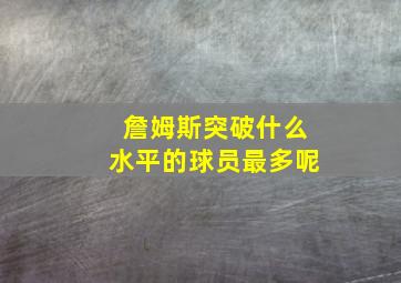 詹姆斯突破什么水平的球员最多呢