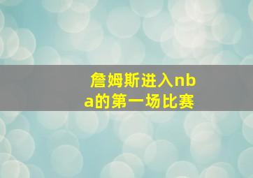 詹姆斯进入nba的第一场比赛