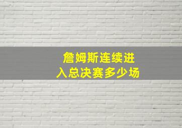 詹姆斯连续进入总决赛多少场