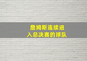 詹姆斯连续进入总决赛的球队