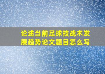 论述当前足球技战术发展趋势论文题目怎么写