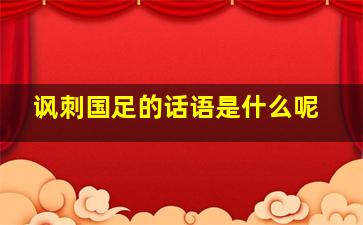 讽刺国足的话语是什么呢