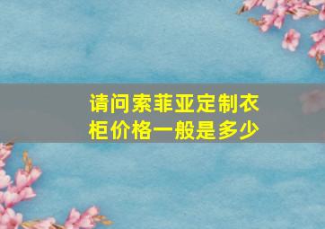 请问索菲亚定制衣柜价格一般是多少