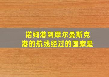 诺姆港到摩尔曼斯克港的航线经过的国家是