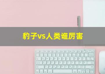 豹子vs人类谁厉害