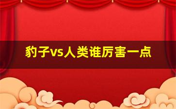 豹子vs人类谁厉害一点