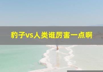 豹子vs人类谁厉害一点啊