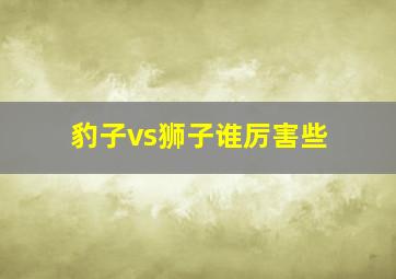 豹子vs狮子谁厉害些