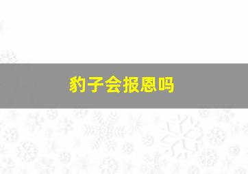 豹子会报恩吗