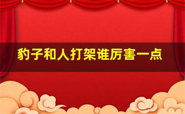 豹子和人打架谁厉害一点