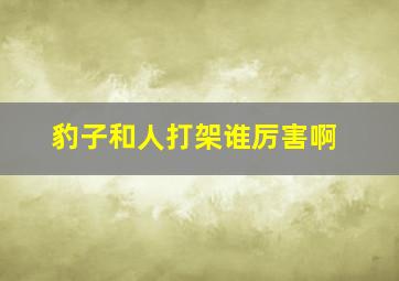 豹子和人打架谁厉害啊