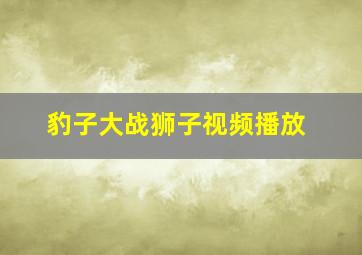 豹子大战狮子视频播放