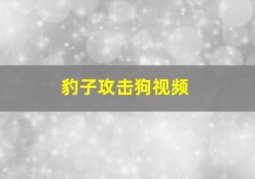 豹子攻击狗视频