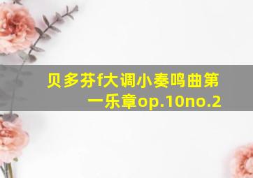 贝多芬f大调小奏鸣曲第一乐章op.10no.2