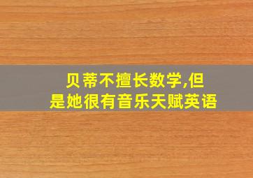 贝蒂不擅长数学,但是她很有音乐天赋英语