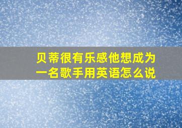 贝蒂很有乐感他想成为一名歌手用英语怎么说