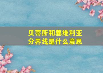 贝蒂斯和塞维利亚分界线是什么意思