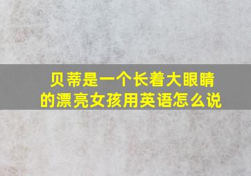 贝蒂是一个长着大眼睛的漂亮女孩用英语怎么说