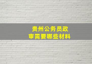 贵州公务员政审需要哪些材料