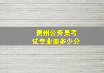 贵州公务员考试专业要多少分