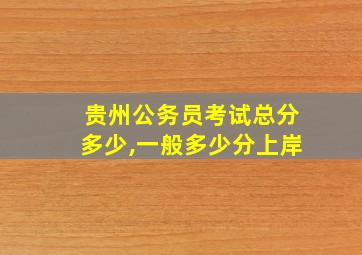 贵州公务员考试总分多少,一般多少分上岸