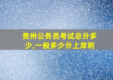 贵州公务员考试总分多少,一般多少分上岸啊