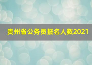 贵州省公务员报名人数2021