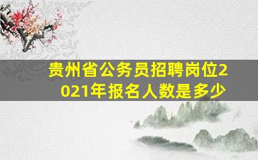 贵州省公务员招聘岗位2021年报名人数是多少