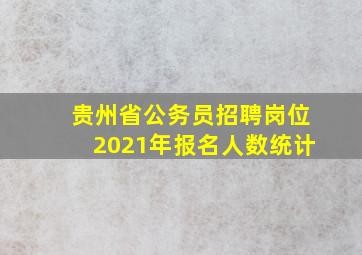 贵州省公务员招聘岗位2021年报名人数统计