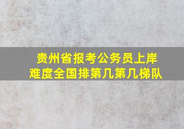 贵州省报考公务员上岸难度全国排第几第几梯队