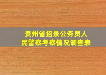 贵州省招录公务员人民警察考察情况调查表