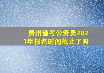 贵州省考公务员2021年报名时间截止了吗