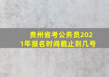 贵州省考公务员2021年报名时间截止到几号