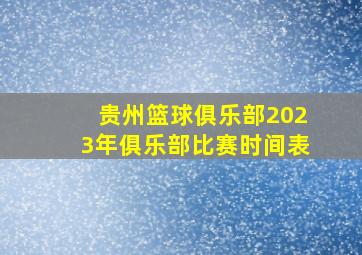 贵州篮球俱乐部2023年俱乐部比赛时间表