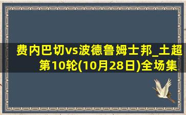 费内巴切vs波德鲁姆士邦_土超第10轮(10月28日)全场集锦