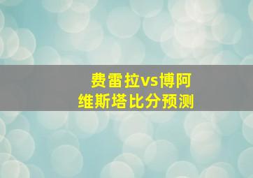 费雷拉vs博阿维斯塔比分预测