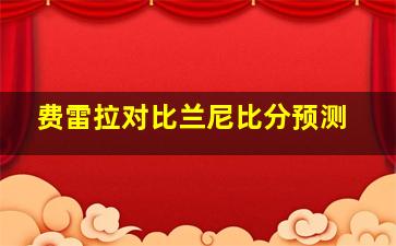 费雷拉对比兰尼比分预测