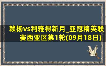 赖扬vs利雅得新月_亚冠精英联赛西亚区第1轮(09月18日)全场集锦