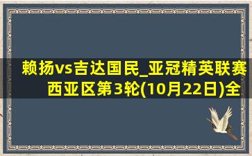 赖扬vs吉达国民_亚冠精英联赛西亚区第3轮(10月22日)全场集锦