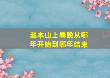 赵本山上春晚从哪年开始到哪年结束