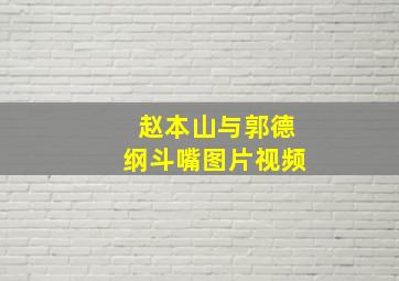 赵本山与郭德纲斗嘴图片视频