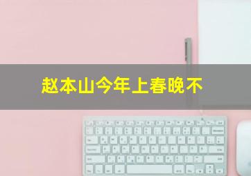 赵本山今年上春晚不