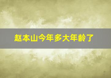 赵本山今年多大年龄了