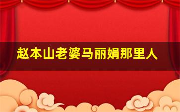 赵本山老婆马丽娟那里人