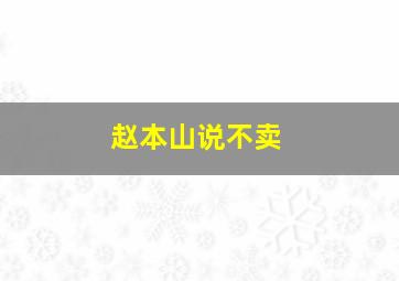 赵本山说不卖