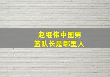 赵继伟中国男篮队长是哪里人