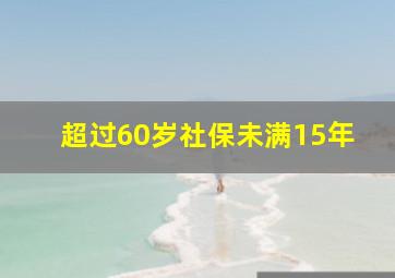 超过60岁社保未满15年